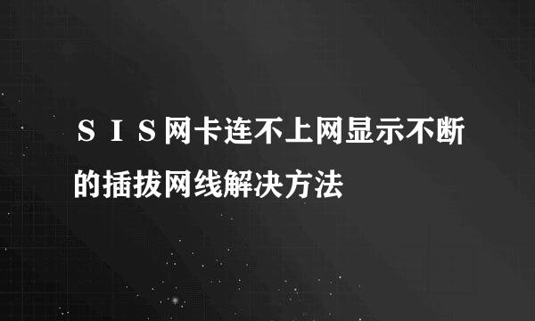ＳＩＳ网卡连不上网显示不断的插拔网线解决方法