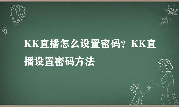 KK直播怎么设置密码？KK直播设置密码方法