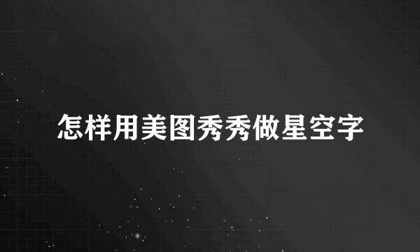 怎样用美图秀秀做星空字