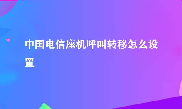 中国电信座机呼叫转移怎么设置