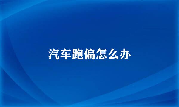 汽车跑偏怎么办