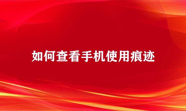 如何查看手机使用痕迹
