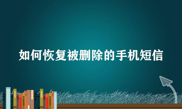 如何恢复被删除的手机短信