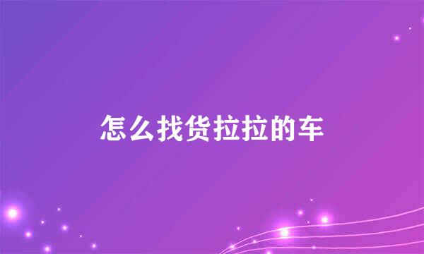 怎么找货拉拉的车