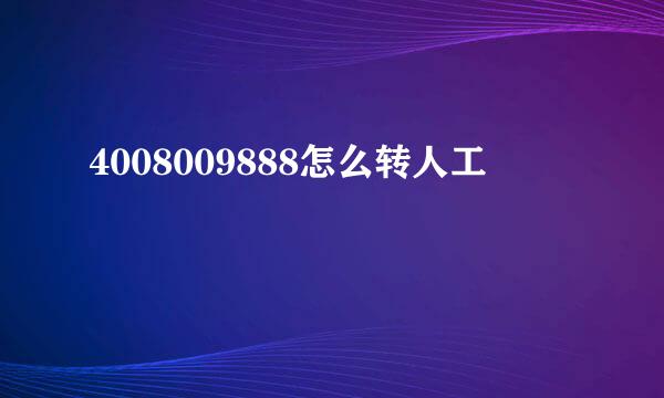 4008009888怎么转人工
