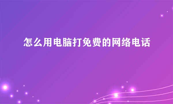 怎么用电脑打免费的网络电话