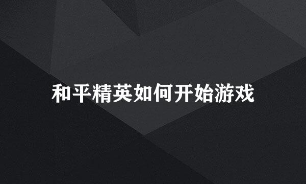和平精英如何开始游戏