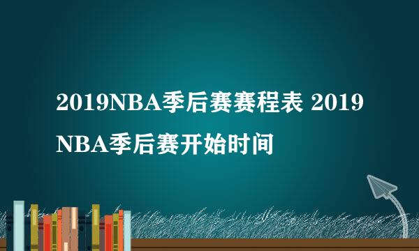 2019NBA季后赛赛程表 2019NBA季后赛开始时间
