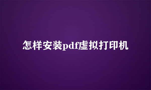 怎样安装pdf虚拟打印机