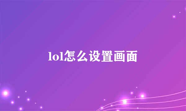 lol怎么设置画面