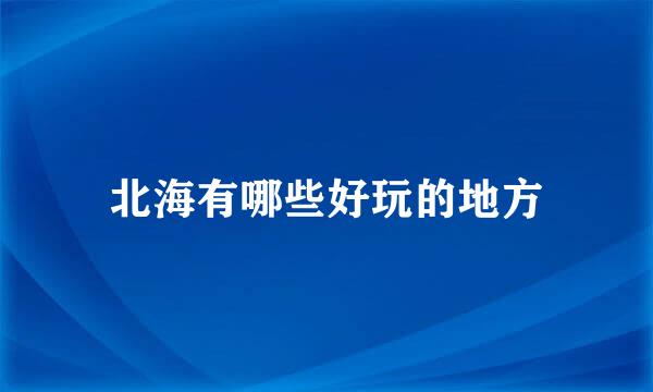 北海有哪些好玩的地方