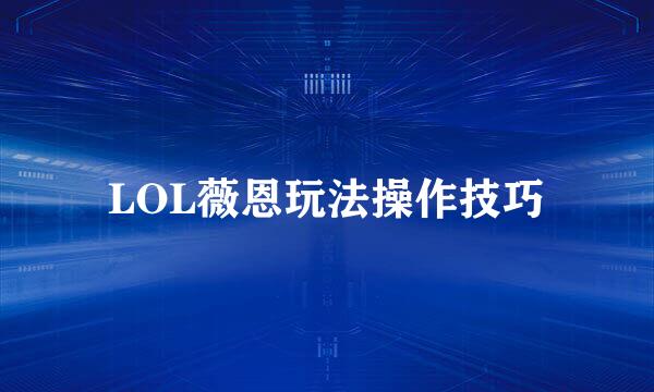 LOL薇恩玩法操作技巧