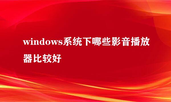 windows系统下哪些影音播放器比较好