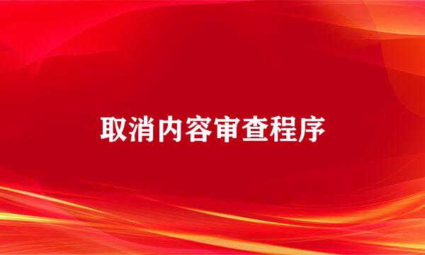 取消内容审查程序