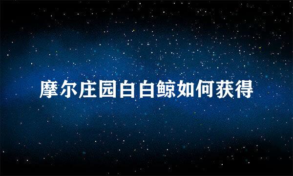 摩尔庄园白白鲸如何获得
