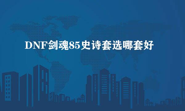 DNF剑魂85史诗套选哪套好