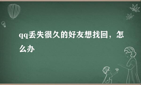 qq丢失很久的好友想找回，怎么办