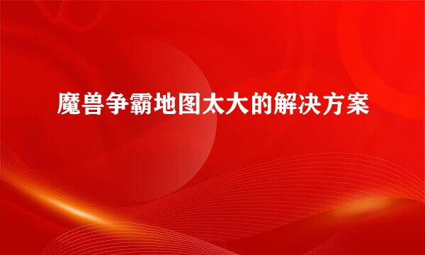 魔兽争霸地图太大的解决方案
