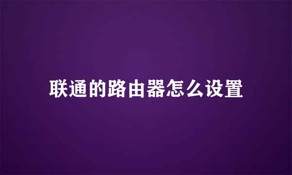 联通的路由器怎么设置