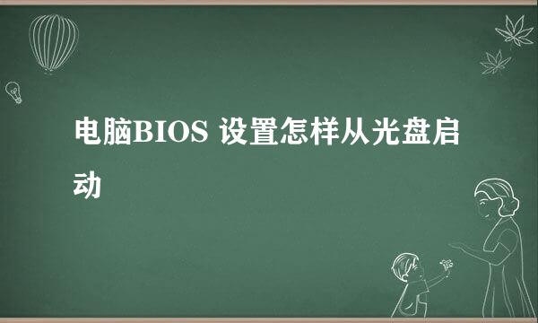 电脑BIOS 设置怎样从光盘启动