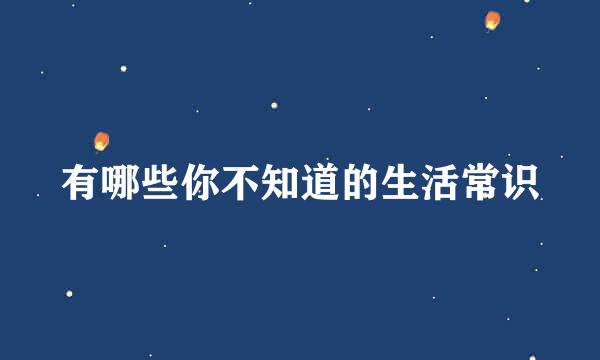 有哪些你不知道的生活常识