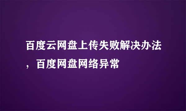 百度云网盘上传失败解决办法，百度网盘网络异常