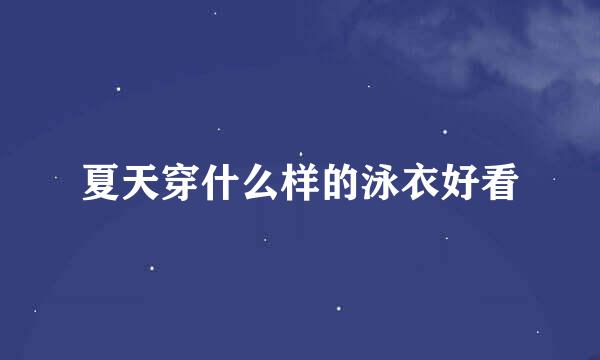夏天穿什么样的泳衣好看