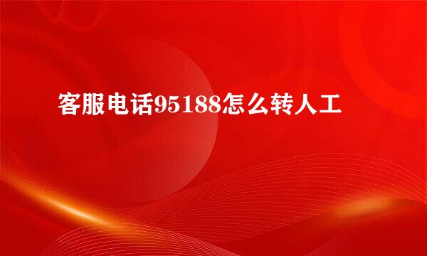 客服电话95188怎么转人工