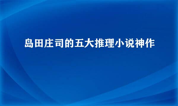 岛田庄司的五大推理小说神作