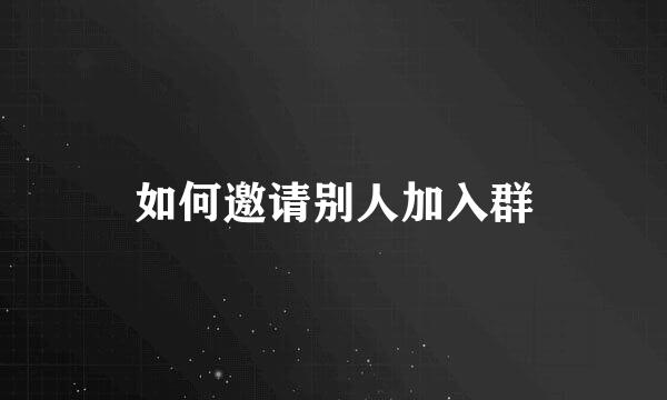 如何邀请别人加入群