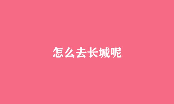 怎么去长城呢