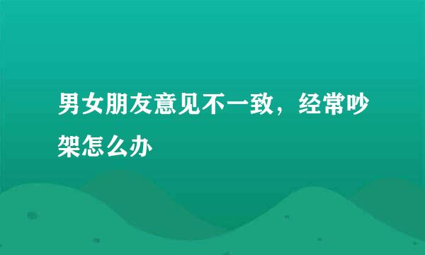 男女朋友意见不一致，经常吵架怎么办