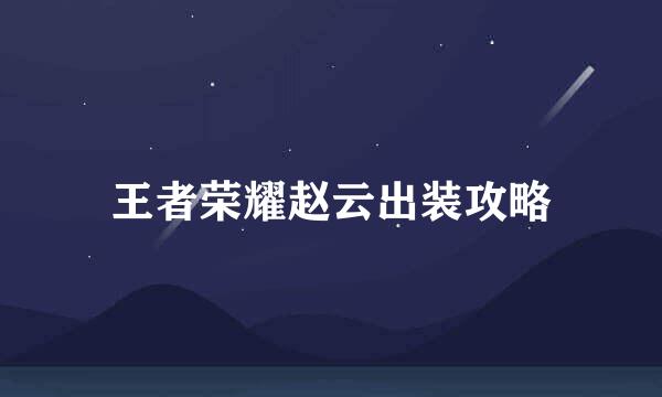 王者荣耀赵云出装攻略