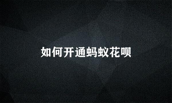 如何开通蚂蚁花呗