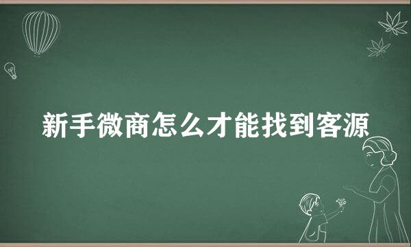 新手微商怎么才能找到客源