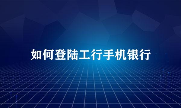 如何登陆工行手机银行