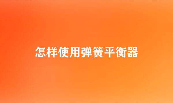 怎样使用弹簧平衡器