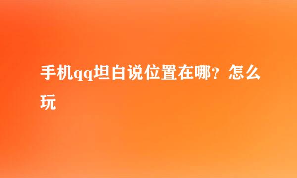 手机qq坦白说位置在哪？怎么玩