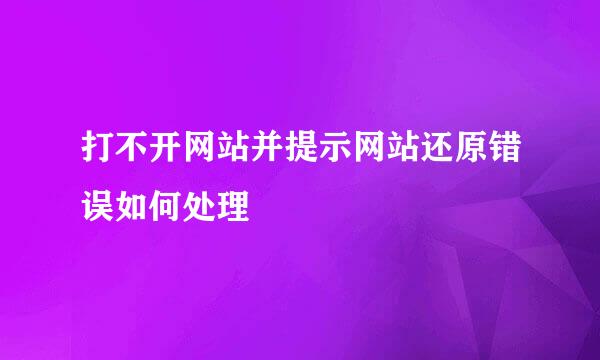 打不开网站并提示网站还原错误如何处理