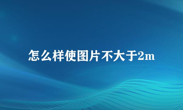 怎么样使图片不大于2m