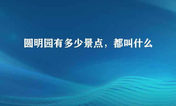 圆明园有多少景点，都叫什么