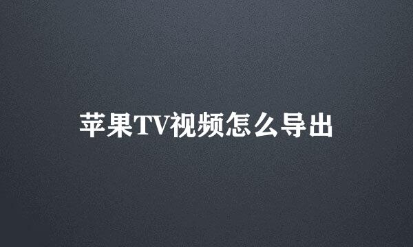 苹果TV视频怎么导出