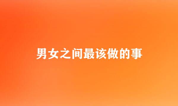 男女之间最该做的事