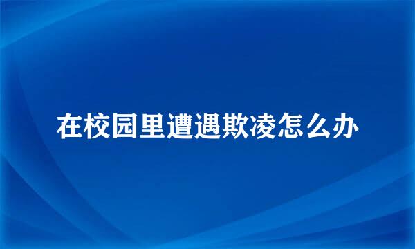 在校园里遭遇欺凌怎么办