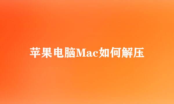 苹果电脑Mac如何解压