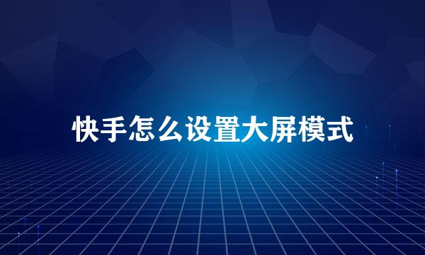 快手怎么设置大屏模式