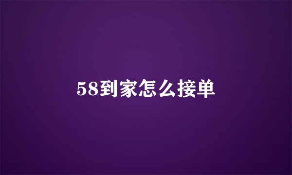 58到家怎么接单