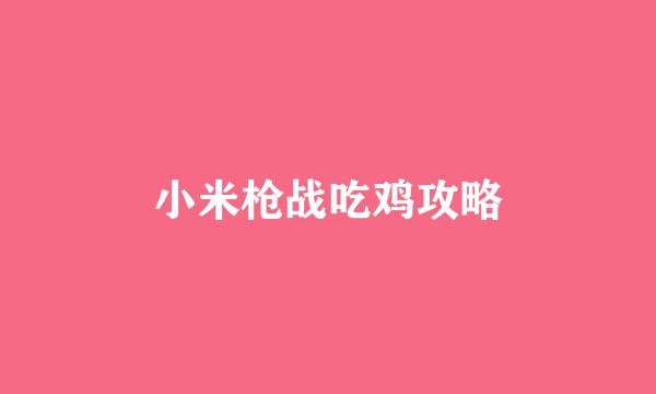 小米枪战吃鸡攻略