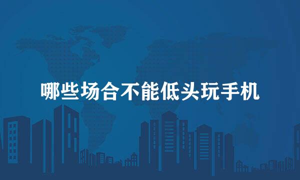 哪些场合不能低头玩手机