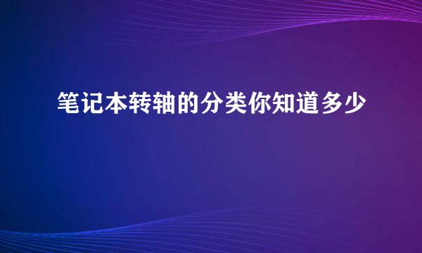 笔记本转轴的分类你知道多少 